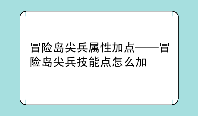 冒险岛尖兵属性加点——冒险岛尖兵技能点怎么加