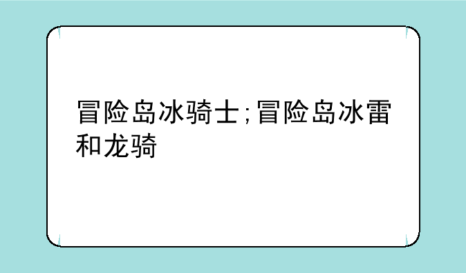 冒险岛冰骑士;冒险岛冰雷和龙骑