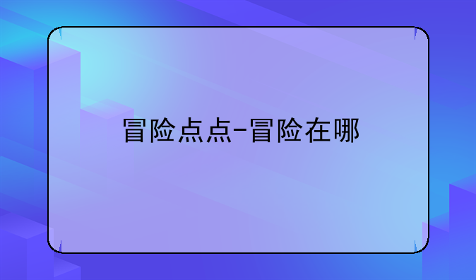 冒险点点-冒险在哪