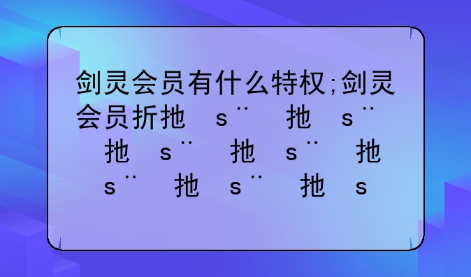 剑灵会员有什么特权;剑灵会员折扣怎么用