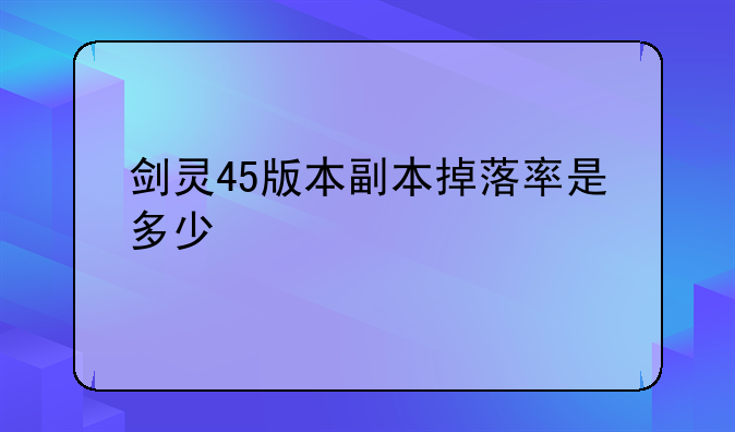 剑灵45版本副本掉落率是多少