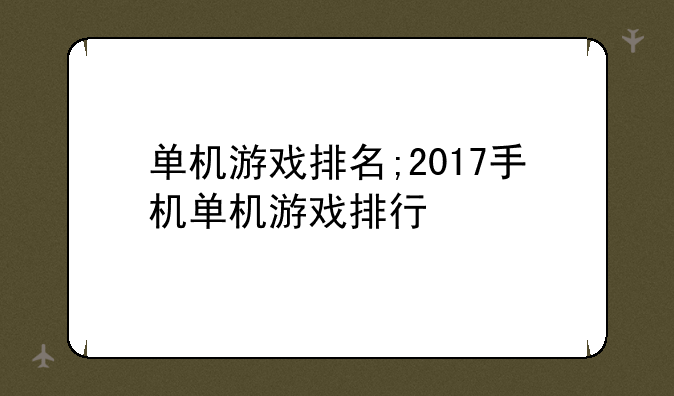 单机游戏排名;2017手机单机游戏排行