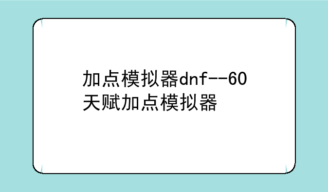 加点模拟器dnf--60天赋加点模拟器