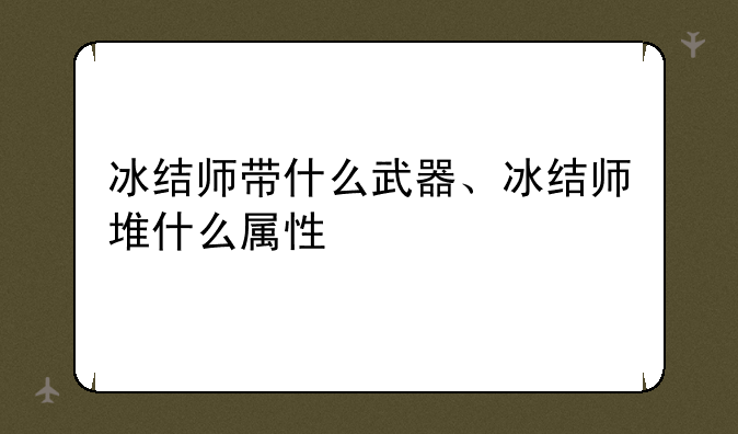 冰结师带什么武器、冰结师堆什么属性