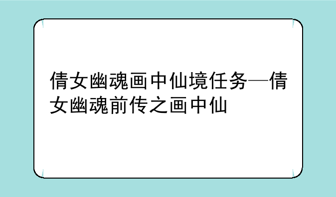 倩女幽魂画中仙境任务—倩女幽魂前传之画中仙