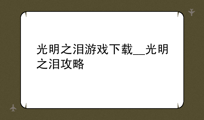 光明之泪游戏下载__光明之泪攻略
