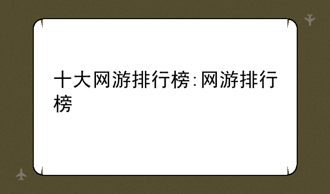 十大网游排行榜:网游排行榜