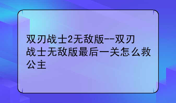 双刃战士2无敌版--双刃战士无敌版最后一关怎么救公主