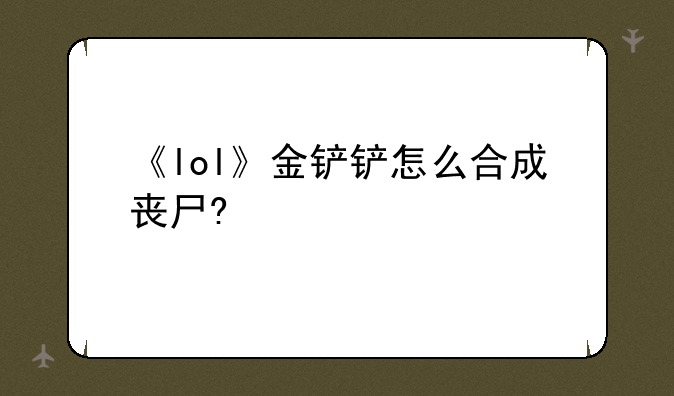 《lol》金铲铲怎么合成丧尸?