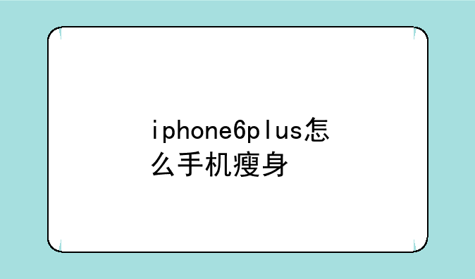 iphone6plus怎么手机瘦身