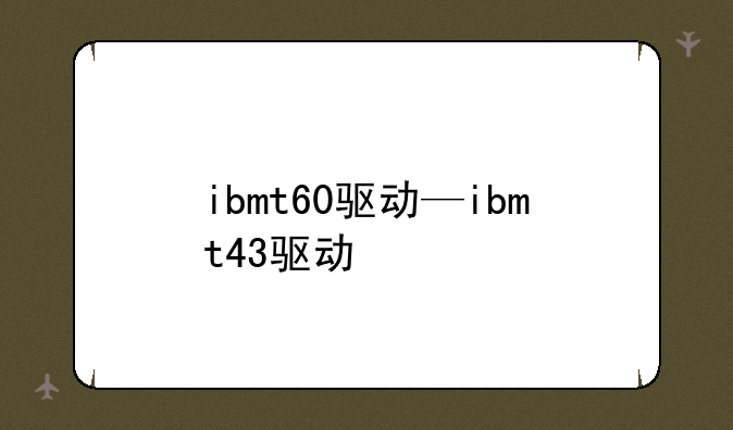 ibmt60驱动—ibmt43驱动