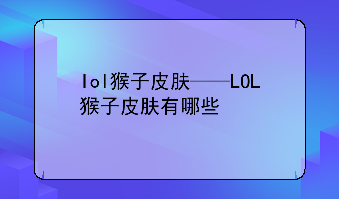 lol猴子皮肤——LOL猴子皮肤有哪些
