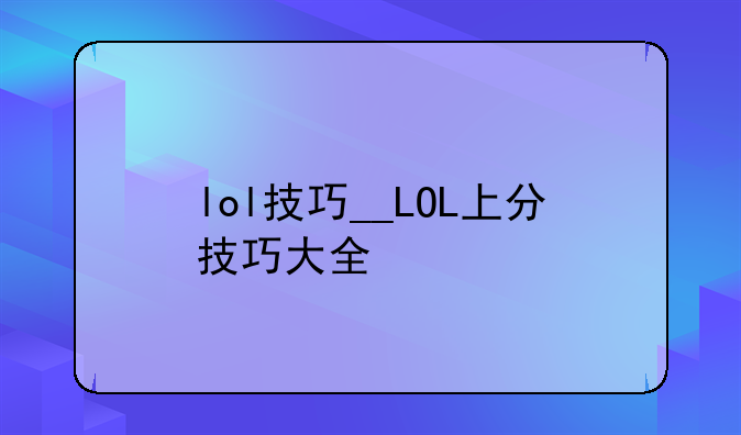 lol技巧__LOL上分技巧大全