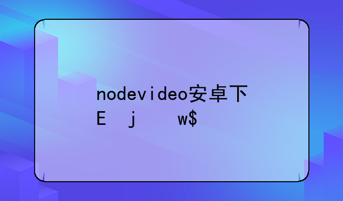 nodevideo安卓下载-nodevideo安卓下载3.9.0