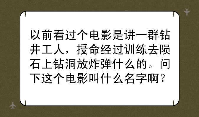 以前看过个电影是讲一群钻井工人，授命经过训练去陨石上钻洞放炸弹什么的。问下这个电影叫什么名字啊？